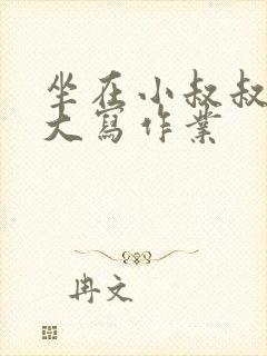 坐在小叔叔的巨大写作业