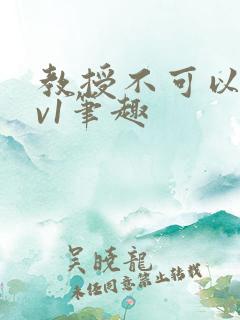 教授不可以c1v1笔趣