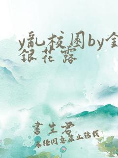 y乱校园by金银花露