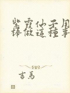 紫霞仙子用金箍棒做这种事