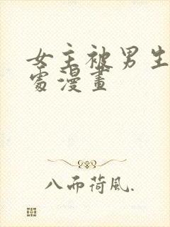 女主被男生摸禁处漫画