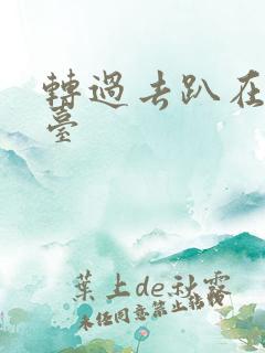 转过去趴在洗手台