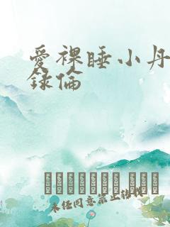 爱裸睡小丹乱目录伦