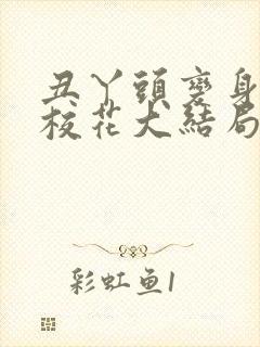 丑丫头变身美女校花大结局