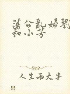 荡公乱妇刘大爷和小芳