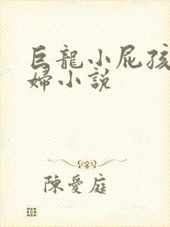 巨龙小屁孩玩美妇小说