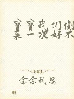 宝宝我们侧着再来一次好不好