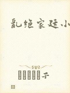 乱绝家廷小说