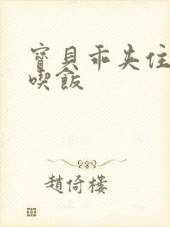 宝贝乖夹住了去吃饭