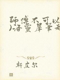 师傅不可以(限)洛灵犀笔趣阁