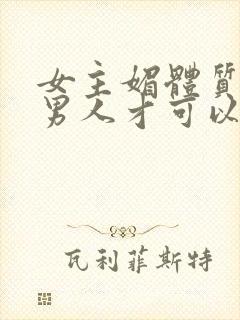 女主媚体质需要男人才可以活命