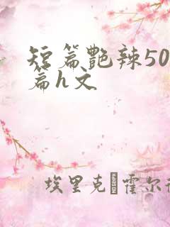 短篇艳辣500篇h文