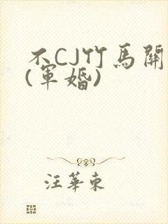 不CJ竹马关系(军婚)