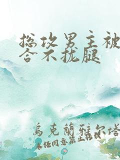 总攻男主被c得合不拢腿