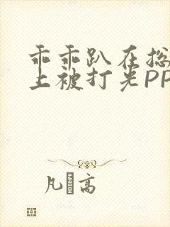 乖乖趴在总裁身上被打光PP