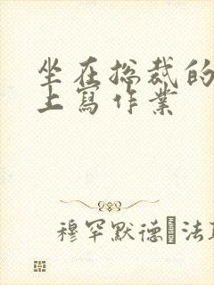 坐在总裁的木棒上写作业