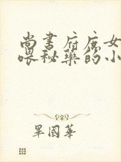 尚书府庶女从小喂秘药的小说