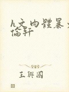 h文肉体暴力强伦轩