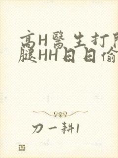 高H医生打开双腿HH日日偷欢H