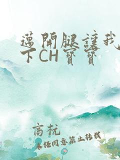 迈开腿让我尝一下CH宝宝