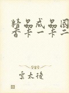 精品成品国色天香卡一卡二摄像头