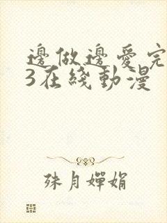 边做边爱完整版3在线动漫