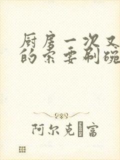 厨房一次又一次的索要刷碗穆天阳