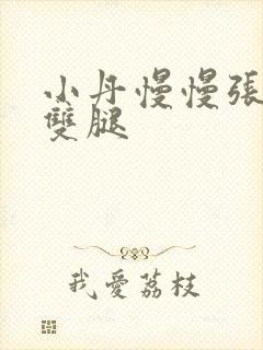 小丹慢慢张开了双腿