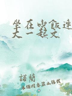 坐在吃饭连在巨大一起文