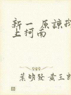 新一 原谅我爱上柯南