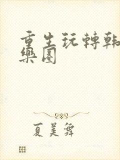 重生玩转韩国娱乐圈