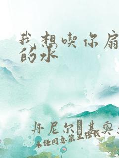 我想吃你扇贝里的水