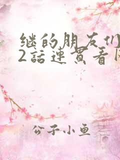 继的朋友们第62话连贯看网站