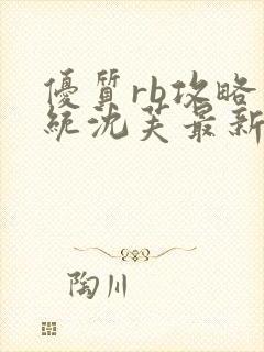 优质rb攻略系统沈芙最新章节更新