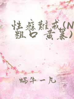 性瘾难戒(NP 粗口 黄暴)