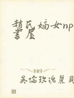 赵氏嫡女np御书屋