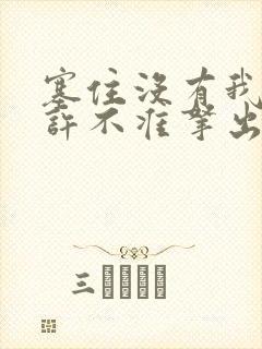 塞住没有我的允许不准拿出来