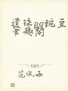 遗珠po豌豆荚笔趣阁