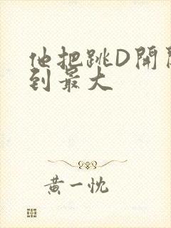 他把跳D开关开到最大