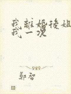 我离婚后姐姐给我一次