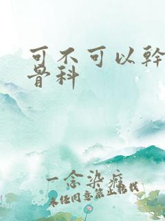 可不可以干湿你骨科