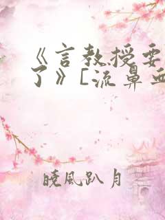 《言教授要撞坏了》[流鼻血]