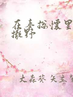 在秦总怀里肆意撒野