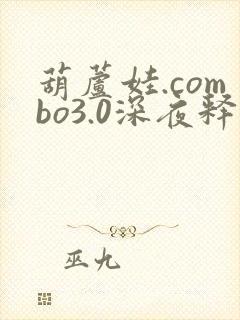 葫芦娃.combo3.0深夜释放自己