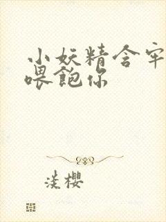 小妖精含牢了我喂饱你