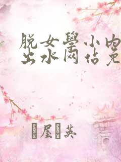 脱女学小内内摸出水网站免费