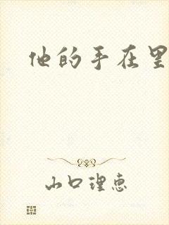 他的手在里面动