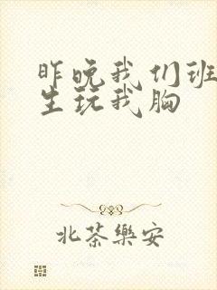 昨晚我们班六男生玩我胸