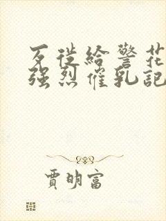 歹徙给警花注射强烈催乳记