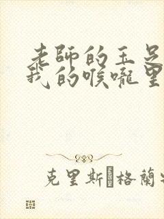 老师的玉足伸进我的喉咙里